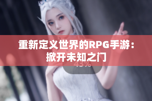 重新定义世界的RPG手游：掀开未知之门
