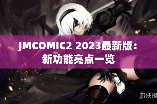JMCOMIC2 2023最新版：新功能亮点一览