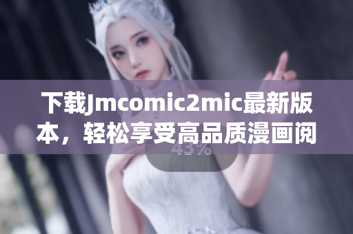 下载Jmcomic2mic最新版本，轻松享受高品质漫画阅读！