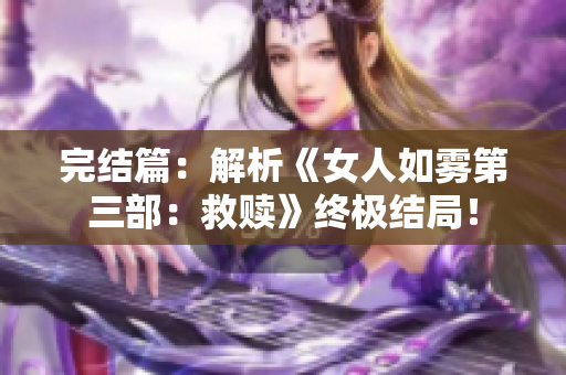 完结篇：解析《女人如雾第三部：救赎》终极结局！