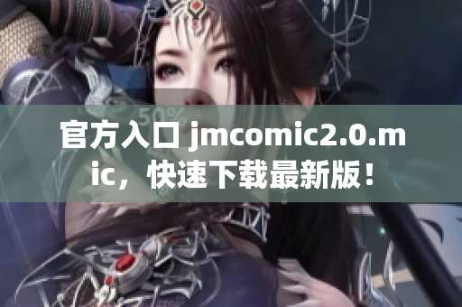 官方入口 jmcomic2.0.mic，快速下载最新版！