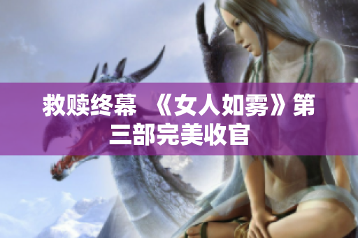 救赎终幕  《女人如雾》第三部完美收官