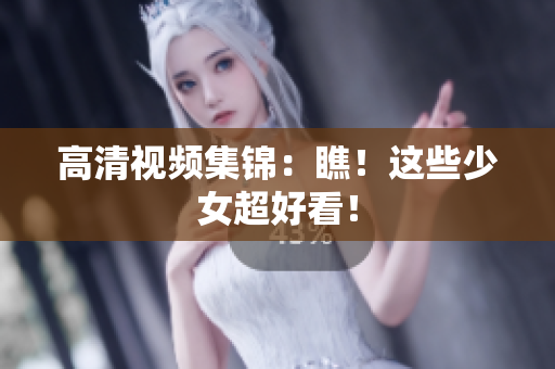 高清视频集锦：瞧！这些少女超好看！