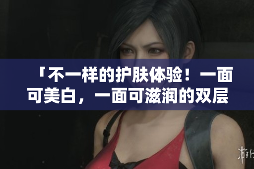 「不一样的护肤体验！一面可美白，一面可滋润的双层面膜」