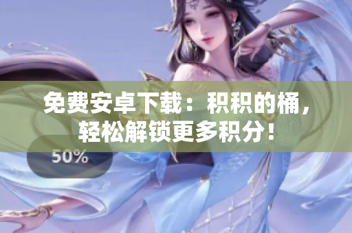 免费安卓下载：积积的桶，轻松解锁更多积分！