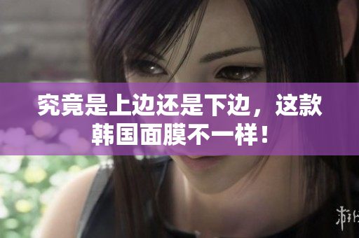 究竟是上边还是下边，这款韩国面膜不一样！