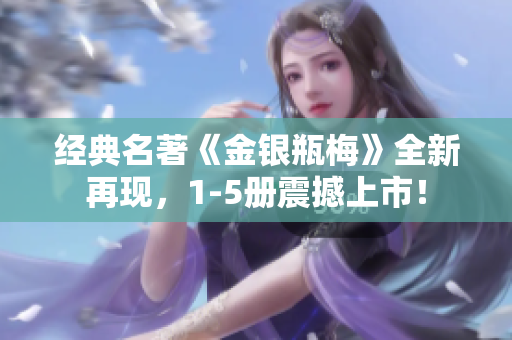 经典名著《金银瓶梅》全新再现，1-5册震撼上市！