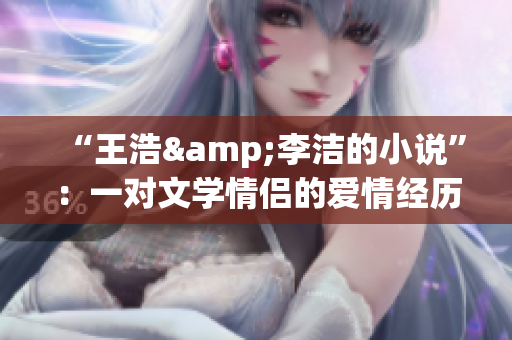 “王浩&李洁的小说”：一对文学情侣的爱情经历