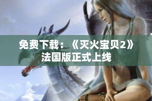 免费下载：《灭火宝贝2》法国版正式上线