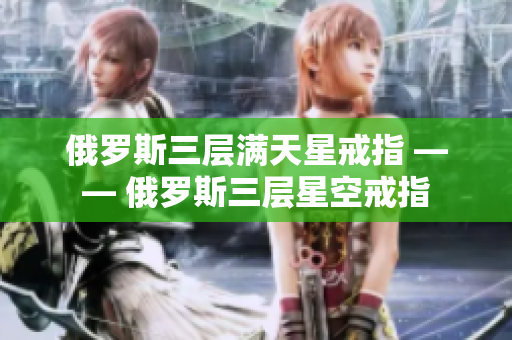 俄罗斯三层满天星戒指 —— 俄罗斯三层星空戒指