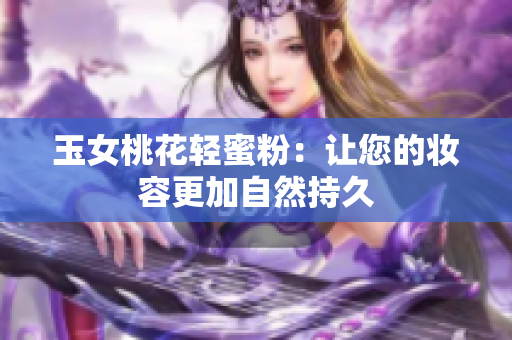 玉女桃花轻蜜粉：让您的妆容更加自然持久