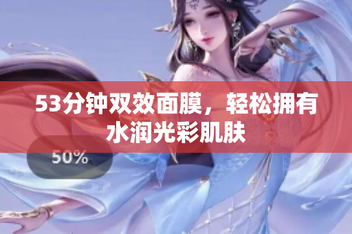 53分钟双效面膜，轻松拥有水润光彩肌肤