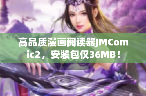 高品质漫画阅读器JMComic2，安装包仅36MB！