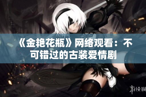 《金艳花瓶》网络观看：不可错过的古装爱情剧