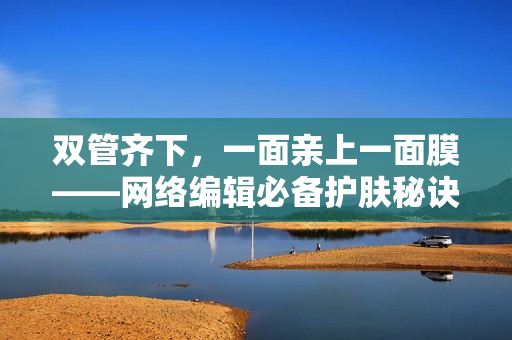双管齐下，一面亲上一面膜——网络编辑必备护肤秘诀