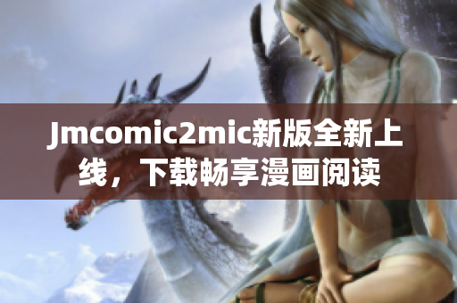 Jmcomic2mic新版全新上线，下载畅享漫画阅读