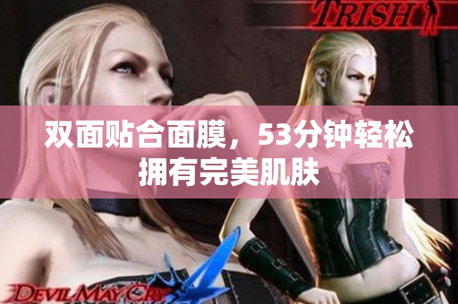 双面贴合面膜，53分钟轻松拥有完美肌肤