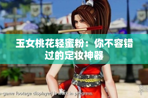 玉女桃花轻蜜粉：你不容错过的定妆神器
