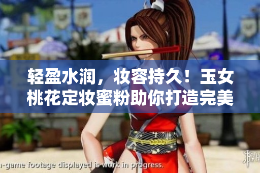 轻盈水润，妆容持久！玉女桃花定妆蜜粉助你打造完美妆容
