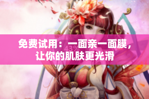 免费试用：一面亲一面膜，让你的肌肤更光滑