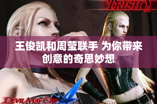 王俊凯和周莹联手 为你带来创意的奇思妙想