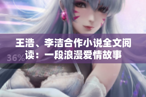 王浩、李洁合作小说全文阅读：一段浪漫爱情故事