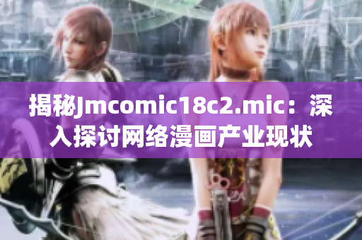 揭秘Jmcomic18c2.mic：深入探讨网络漫画产业现状