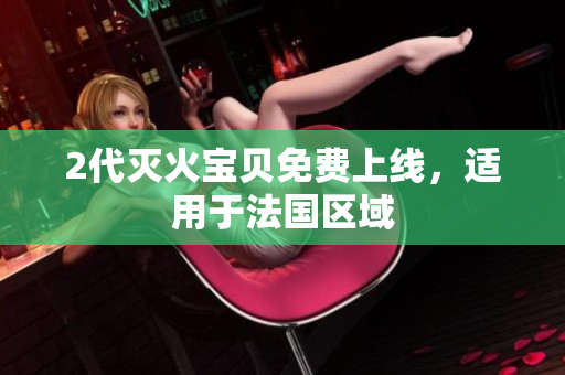 2代灭火宝贝免费上线，适用于法国区域