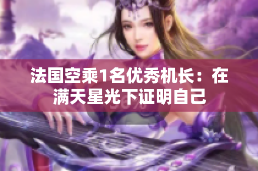 法国空乘1名优秀机长：在满天星光下证明自己