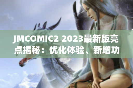JMCOMIC2 2023最新版亮点揭秘：优化体验、新增功能