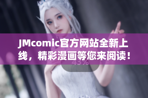 JMcomic官方网站全新上线，精彩漫画等您来阅读！