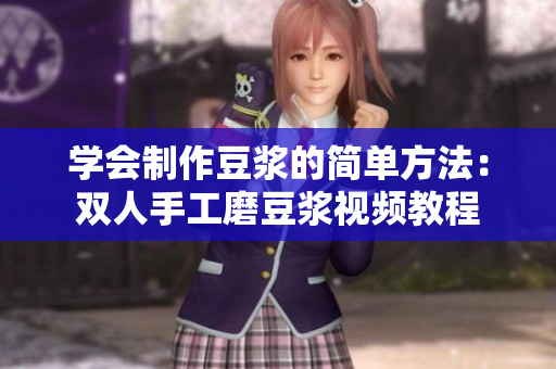 学会制作豆浆的简单方法：双人手工磨豆浆视频教程