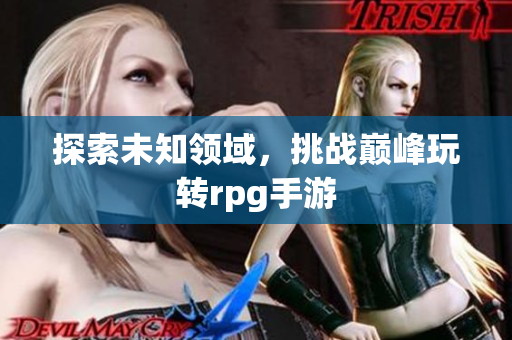 探索未知领域，挑战巅峰玩转rpg手游