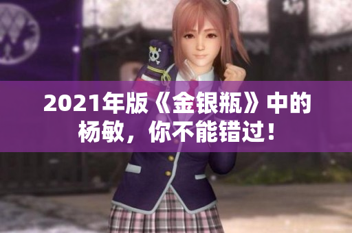 2021年版《金银瓶》中的杨敏，你不能错过！