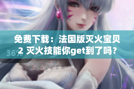 免费下载：法国版灭火宝贝2 灭火技能你get到了吗？