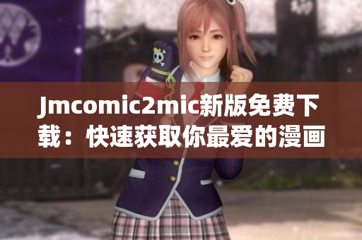 Jmcomic2mic新版免费下载：快速获取你最爱的漫画！