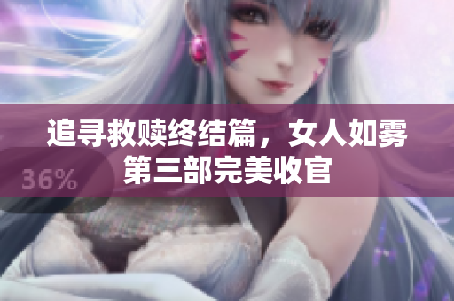 追寻救赎终结篇，女人如雾第三部完美收官