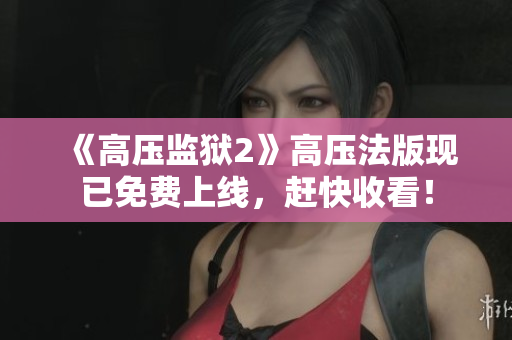 《高压监狱2》高压法版现已免费上线，赶快收看！