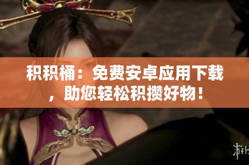 积积桶：免费安卓应用下载，助您轻松积攒好物！