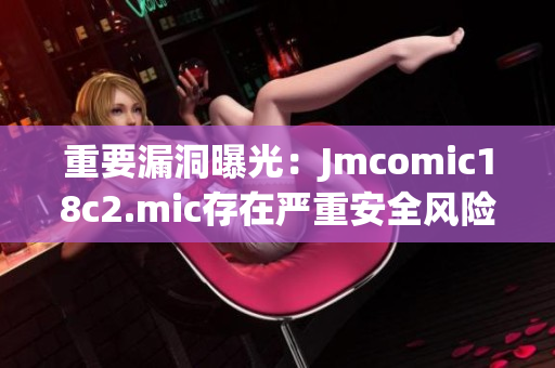 重要漏洞曝光：Jmcomic18c2.mic存在严重安全风险！