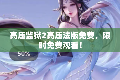 高压监狱2高压法版免费，限时免费观看！