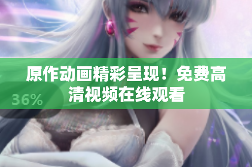 原作动画精彩呈现！免费高清视频在线观看