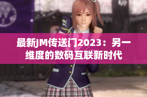 最新JM传送门2023：另一维度的数码互联新时代