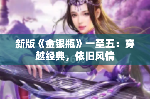 新版《金银瓶》一至五：穿越经典，依旧风情