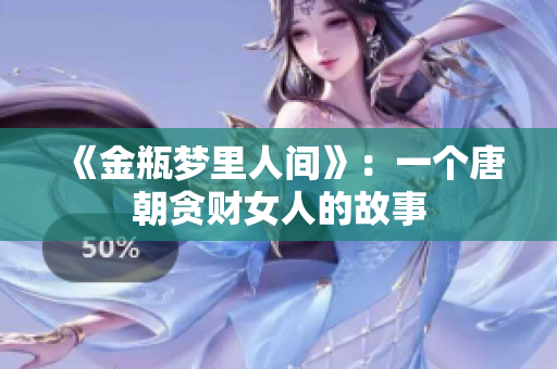 《金瓶梦里人间》：一个唐朝贪财女人的故事
