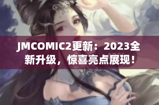 JMCOMIC2更新：2023全新升级，惊喜亮点展现！