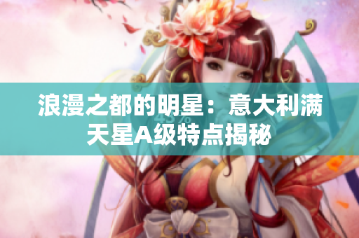 浪漫之都的明星：意大利满天星A级特点揭秘