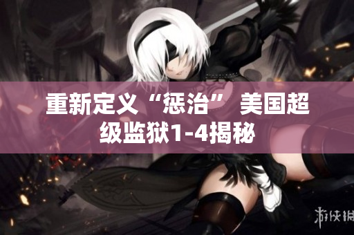 重新定义“惩治” 美国超级监狱1-4揭秘