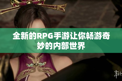 全新的RPG手游让你畅游奇妙的内部世界