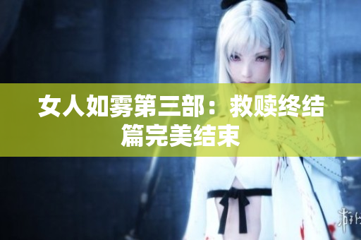 女人如雾第三部：救赎终结篇完美结束
